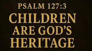 PSALM 127:3 &ndash; CHILDREN ARE GOD&rsquo;S HERITAGE   #Devotional  #ChristianParenting  #BibleReflection 