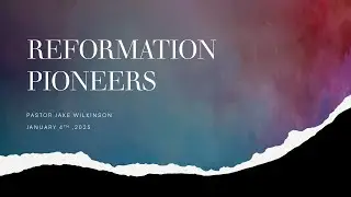 Reformation Pioneers - Jan 4th 2025 - Pastor Jake Wilkinson