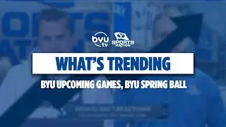 What's Trending: BYU's upcoming games, BYU Football Spring ball