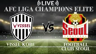 🔴Vissel Kobe VS Football Club Seoul | AFC Champions League Elite | Live Score