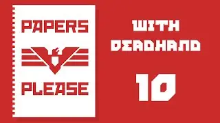 Deadhand Plays Papers, Please - Episode 10