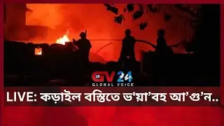🔴LIVE: কড়াইল বস্তিতে ভ'য়াবহ আ গু ন... Global Voice 24