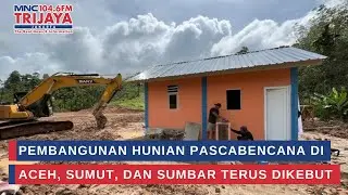 Pembangunan Hunian Pascabencana di Aceh, Sumut, dan Sumbar Terus Dikebut | Trijaya Update