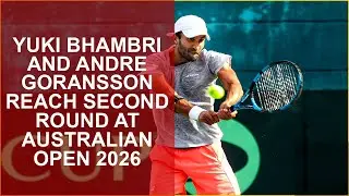YUKI BHAMBRI AND ANDRE GORANSSON REACH SECOND ROUND AT AUSTRALIAN OPEN 2026