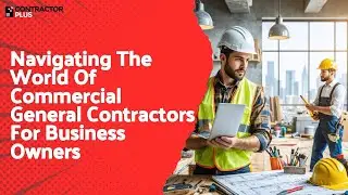 Navigating The World Of Commercial General Contractors For Business Owners