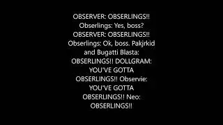 How to pronounce OBSERVER: OBSERLINGS!! Obserlings: Yes, boss?