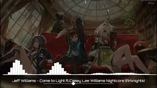 Jeff Williams - Come to Light ft.Casey Lee Williams Nightcore (Arknights)