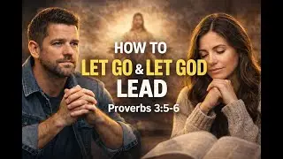 How to Let Go and Let God Lead | Trusting God’s Direction (Proverbs 3:5–6)