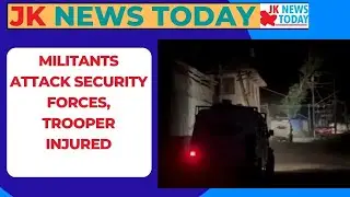 Militants attack security forces, trooper injured | JK News Today