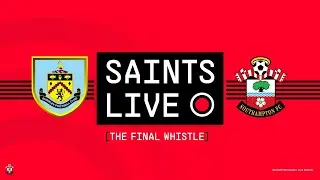 SAINTS LIVE: The Final Whistle | Burnley vs Southampton