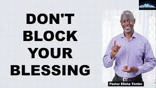 DO NOT BLOCK YOUR BLESSING. Pastor Elisha Tembo