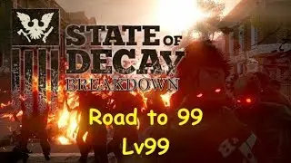 State of Decay Breakdown Road to 99 Lv99 Ep 131 - FINALE