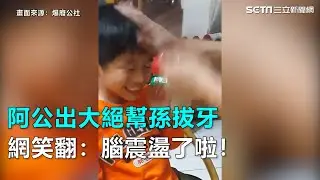 阿公出大絕幫孫拔牙 網笑翻：腦震盪了啦！｜三立新聞網SETN.com