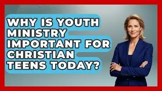 Why Is Youth Ministry Important for Christian Teens Today? - Christian Teen Faith