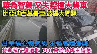 華為智障駕駛又撞大貨車！360度旋轉後車主心懷感恩！比亞迪百萬豪車仰望U8被爆重大問題！AEB失效智駕成智障，車主主動領主責！虛假宣傳背後，客服提醒智駕不能全信！特斯拉又獲得道歉700萬粉絲博主認慫！