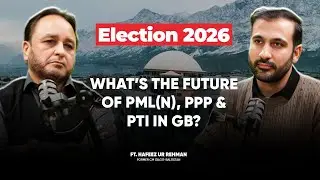 Elections 2026: What's the Future of PML(N), PPP & PTI in Gilgit Baltistan? ft. Hafeez ur Rehman