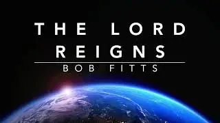 The Lord Reigns - Bob Fitts (Lyrics)