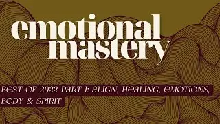 Best of 2022 Part 1: Align, Heal, Emotions, Body & Spirit