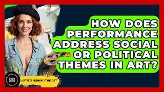 How Does Performance Address Social or Political Themes in Art? | Artists Behind the Art