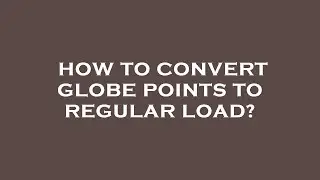 How to convert globe points to regular load?