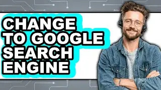 How to Change to Google Search Engine - Easy Guide