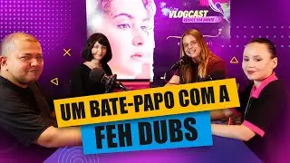 #08 VLOGCAST REBOOT - UM BATE-PAPO COM A FEH DUBS