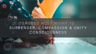 Sacred Journey Holy Night 12 | Surrender, Compassion & Unity consciousness