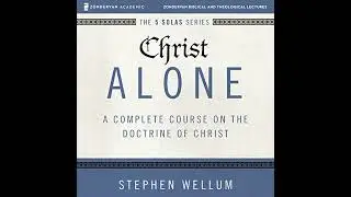 Christ Alone: Audio Lectures: A Complete Course on the Doctrine of Christ by Stephen Wellum