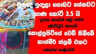 මුහුදේ ඉඳලා ගොඩට ගේනවට ගාණ කෝටි 3.5 යි!කොල්ලුපිටියේ වෙඩි තිබ්බේ කාශ්මීර් ක්ලබ් එකට!