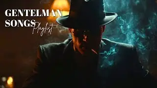 Playlist make you feel like a boss | Gentleman Songs, Vol. 7