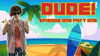DUDE! EPISODE 1 PART 1