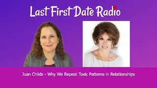 Why We Repeat Toxic Patterns in Relationships with Joan Childs