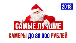 Лучшие камеры 2018 года до 80 000 рублей