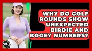 Why Do Golf Rounds Show Unexpected Birdie And Bogey Numbers? - All About Golf Pros