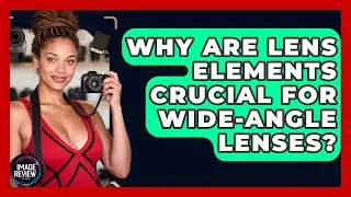 Why Are Lens Elements Crucial For Wide-angle Lenses? - Image Review Studio