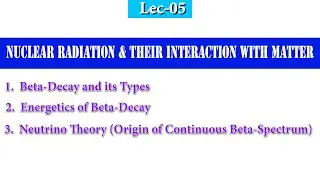 Lec-05, Nuclear Radiation, Beta-Decay and its Types, Energetics of Beta-Decay, Neutrino Theory