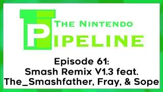 The Nintendo Pipeline Podcast Ep. 61 || Smash Remix V1.3 feat. The_Smashfather, Fray, & Sope