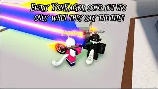 Every Yonkagor Song but it's only when they say the Title