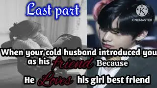 #Last part// When your coldhusband introduced you as his friend because he loves his girl bestfriend