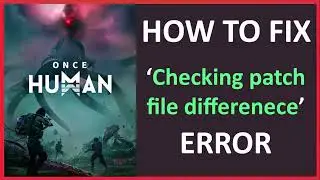 How To Fix Once Human &ldquo;Checking patch file difference&rdquo; Error