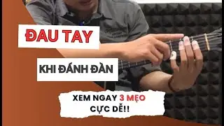 Mẹo Hết Đau Tay Khi Đánh Guitar | 3 Cách Giúp Bấm Hợp Âm Dễ Hơn
