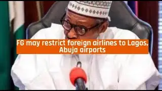 Nigeria News Today - FG may restrict foreign airlines to Lagos, Abuja airports