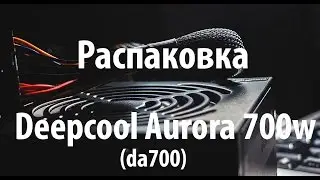Распаковка DeepCool Aurora 700W (da700) 2017