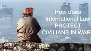 How does International Law PROTECT CIVILIANS IN WAR?