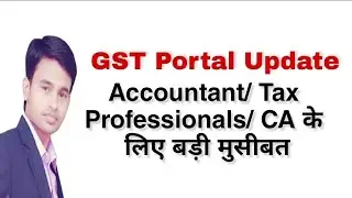Big Tension for Tax Professionals / Accountants and CA on GST Portal