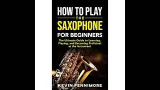 Audiobook: How to Play the Saxophone for Beginners The Ultimate Guide to Learning Playing and Becom