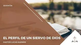 El perfil de un siervo de Dios - Pastor Lucas Aleman