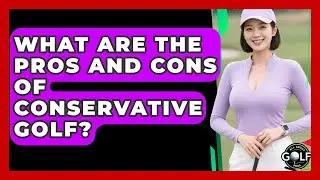 What Are The Pros And Cons Of Conservative Golf? - All About Golf Pros