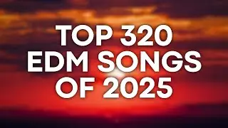 TOP 320 EDM SONGS of 2025