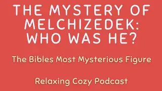 The Mystery of Melchizedek: Who Was He? | The Bibles Most Mysterious Figure | Relaxing Cozy Podcast